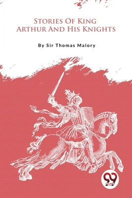 Stories Of King Arthur And His Knights by Malory, Thomas