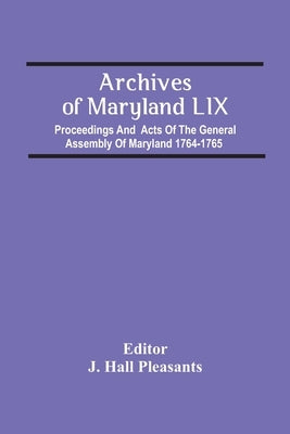 Archives Of Maryland Lix; Proceedings And Acts Of The General Assembly Of Maryland 1764-1765 by Hall Pleasants, J.