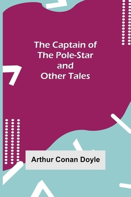 The Captain of the Pole-Star and Other Tales by Doyle, Arthur Conan