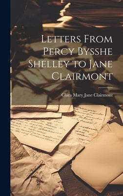 Letters From Percy Bysshe Shelley to Jane Clairmont by Clairmont, Clara Mary Jane