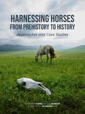 Harnessing Horses from Prehistory to History: Approaches and Case Studies by Kanne, Katherine