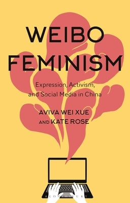 Weibo Feminism: Expression, Activism, and Social Media in China by Xue, Aviva