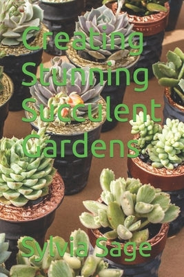 Creating Stunning Succulent Gardens by Sage, Sylvia