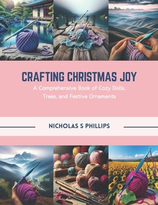 Crafting Christmas Joy: A Comprehensive Book of Cozy Dolls, Trees, and Festive Ornaments by Phillips, Nicholas S.