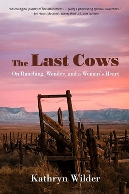 The Last Cows: On Ranching, Wonder, and a Woman's Heart by Wilder, Kathryn