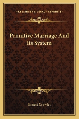 Primitive Marriage And Its System by Crawley, Ernest