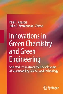Innovations in Green Chemistry and Green Engineering: Selected Entries from the Encyclopedia of Sustainability Science and Technology by Anastas, Paul T.