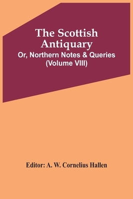 The Scottish Antiquary; Or, Northern Notes & Queries (Volume Viii) by W. Cornelius Hallen, A.