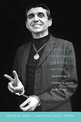 Faith, Resistance, and the Future: Daniel Berrigan's Challenge to Catholic Social Thought by Marsh, James L.