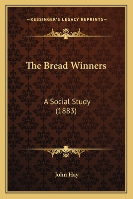 The Bread Winners: A Social Study (1883) by Hay, John