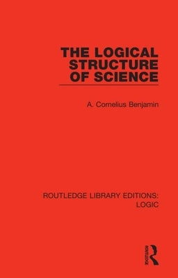 The Logical Structure of Science by Benjamin, A. Cornelius