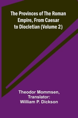 The Provinces of the Roman Empire, from Caesar to Diocletian (Volume 2) by Mommsen, Theodor