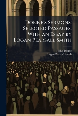 Donne's Sermons; Selected Passages, With an Essay by Logan Pearsall Smith by Donne, John 1572-1631