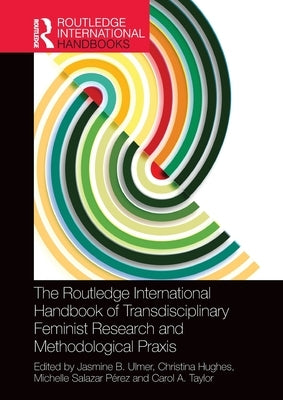 The Routledge International Handbook of Transdisciplinary Feminist Research and Methodological Praxis by Ulmer, Jasmine B.