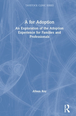 A for Adoption: An Exploration of the Adoption Experience for Families and Professionals by Roy, Alison