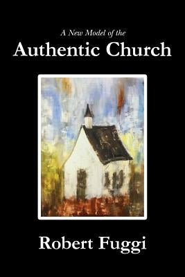 A New Model of the Authentic Church by Fuggi, Robert