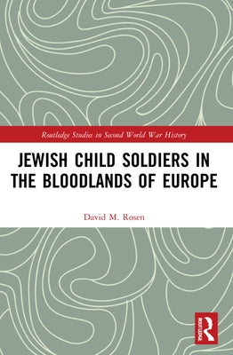 Jewish Child Soldiers in the Bloodlands of Europe by Rosen, David M.