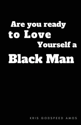 Are You Ready to Love Yourself a Black Man? by Amos, Kris Godspeed