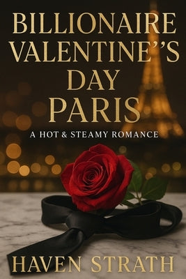 Billionaire Valentine's Day Paris: A Hot & Steamy Romance by Strath, Haven