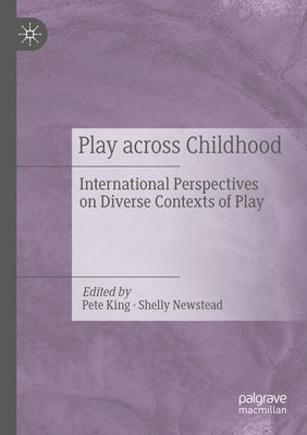 Play Across Childhood: International Perspectives on Diverse Contexts of Play by King, Pete