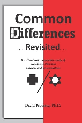 Common Differences Revisited: A cultural and comparative study of Jewish and Christian practices and representations by Prosnitz, David
