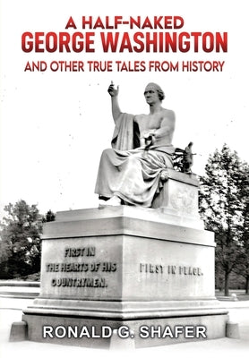 A Half-Naked Geoge Washington: And Other True Tales From History by Shafer, Ronald