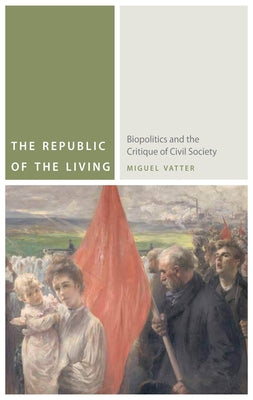 The Republic of the Living: Biopolitics and the Critique of Civil Society by Vatter, Miguel