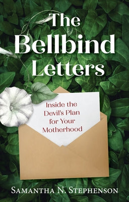 The Bellbind Letters: Inside the Devil's Plan for Your Motherhood by Stephenson, Samantha N.