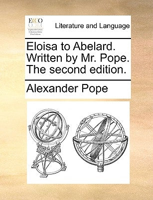 Eloisa to Abelard. Written by Mr. Pope. The second edition. by Pope, Alexander