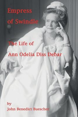 Empress of Swindle: The Life of Ann Odelia Diss Debar by Buescher, John Benedict