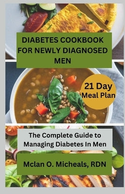 Diabetes Cookbook For Newly Diagnosed Men: The Complete Guide to Managing Diabetes In Men by Micheals, McLan O.