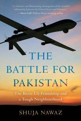 The Battle for Pakistan: The Bitter Us Friendship and a Tough Neighbourhood by Nawaz, Shuja