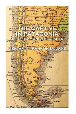 The Captive in Patagonia by Benjamin Franklin Bourne by Bourne, Benjamin Franklin