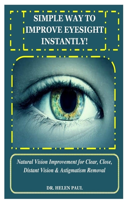 Simple Way to Improve Eyesight Instantly!: Natural Vision Improvement for Clear, Close, Distant Vision & Astigmatism Removal by Paul, Helen
