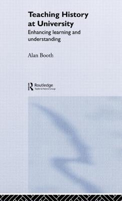 Teaching History at University: Enhancing Learning and Understanding by Booth, Alan