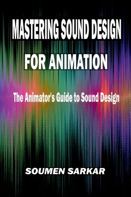Mastering Sound Design for Animation: The Animator's Guide to Sound Design by Soumen Sarkar