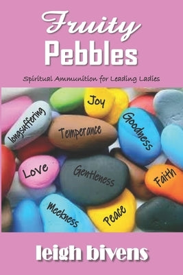 Fruity Pebbles: Spiritual Ammunition for a Leading Lady by Bivens, Leigh