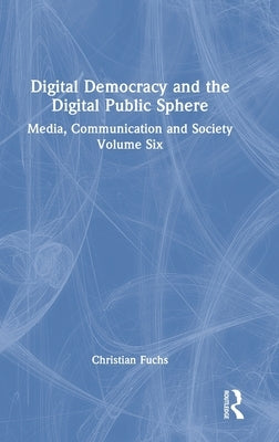 Digital Democracy and the Digital Public Sphere: Media, Communication and Society Volume Six by Fuchs, Christian
