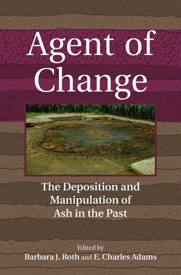 Agent of Change: The Deposition and Manipulation of Ash in the Past by Roth, Barbara