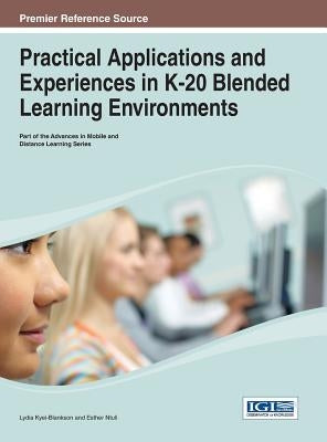 Practical Applications and Experiences in K-20 Blended Learning Environments by Kyei-Blankson, Lydia