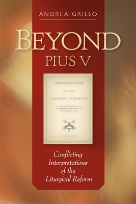 Beyond Pius V: Conflicting Interpretations of the Liturgical Reform (Revised) by Grillo, Andrea