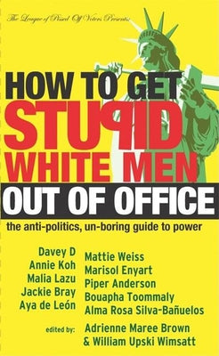 How to Get Stupid White Men Out of Office: The Anti-Politics, Un-Boring Guide to Power by Brown, Adrienne Maree