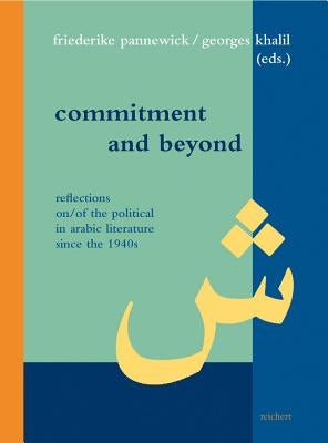 Commitment and Beyond: Reflections On/Of the Political in Arabic Literature Since the 1940s by Albers, Yvonne
