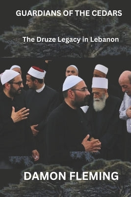 Guardians of the Cedars: The Druze Legacy in Lebanon by Fleming, Damon