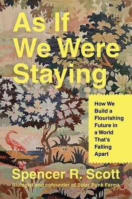 As If We Were Staying: How We Build a Flourishing Future in a World That's Falling Apart by Scott, Spencer R.