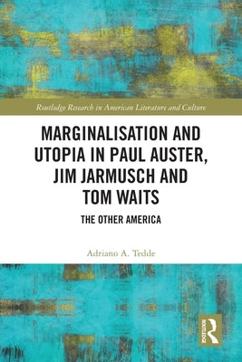 Marginalisation and Utopia in Paul Auster, Jim Jarmusch and Tom Waits: The Other America by Tedde, Adriano