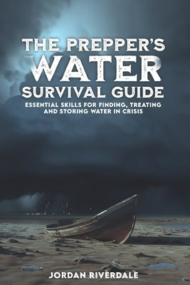 The Prepper's Water Survival Guide: Essential Skills for Finding, Treating, and Storing Water in Crisis by Riverdale, Jordan