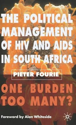 The Political Management of HIV and AIDS in South Africa: One Burden Too Many? by Fourie, P.