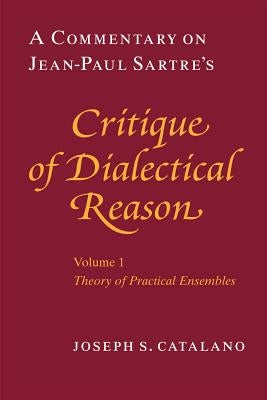 A Commentary on Jean-Paul Sartre's Critique of Dialectical Reason, Volume 1, Theory of Practical Ensembles by Catalano, Joseph S.