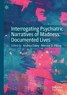 Interrogating Psychiatric Narratives of Madness: Documented Lives by Daley, Andrea